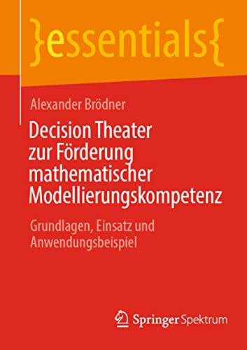 Decision Theater zur Förderung mathematischer Modellierungskompetenz: Grundlagen, Einsatz und Anwendungsbeispiel (essentials)