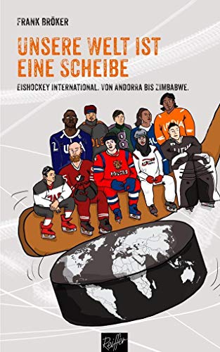 Unsere Welt ist eine Scheibe: Eishockey international. Von Andorra bis Zimbabwe. Mit einem Vorwort von René Fasel.