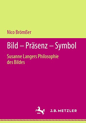 Bild – Präsenz – Symbol: Susanne Langers Philosophie des Bildes von J.B. Metzler
