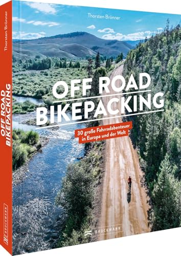 Off Road Bikepacking: 30 große Fahrradabenteuer in Europa und der Welt