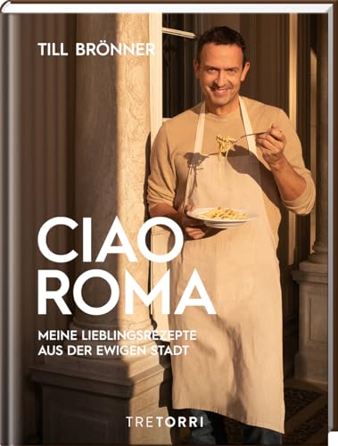 Till Brönner: Ciao Roma - Meine Lieblingsrezepte aus der ewigen Stadt (Hardcover veredelt) von Tre Torri Verlag GmbH