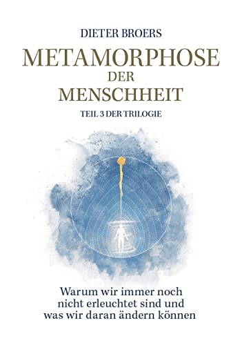 Metamorphose der Menschheit: Warum wir immer noch nicht erleuchtet sind und was wir daran ändern können. Teil 3 der Sachbuch-Trilogie. Der letzte Schritt zu einem erwachten Bewusstsein.