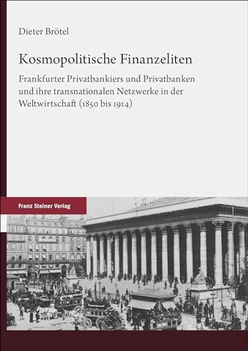 Kosmopolitische Finanzeliten: Frankfurter Privatbankiers und Privatbanken und ihre transnationalen Netzwerke in der Weltwirtschaft (1850 bis 1914)