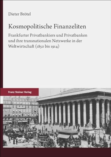 Kosmopolitische Finanzeliten: Frankfurter Privatbankiers und Privatbanken und ihre transnationalen Netzwerke in der Weltwirtschaft (1850 bis 1914)