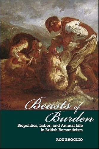 Beasts of Burden: Biopolitics, Labor, and Animal Life in British Romanticism (Suny Series, Studies in the Long Nineteenth Century)