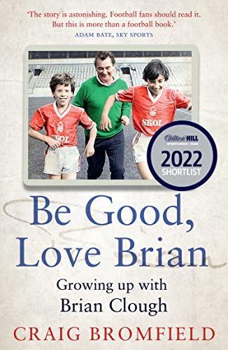 BE GOOD, LOVE BRIAN: Growing up with Brian Clough. An intimate and powerful sports biography and memoir from the heart of football