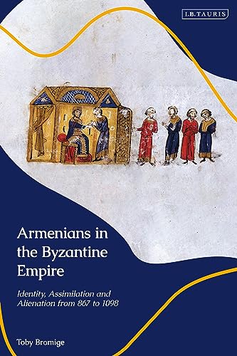 Armenians in the Byzantine Empire: Identity, Assimilation and Alienation from 867 to 1098 von I.B. Tauris