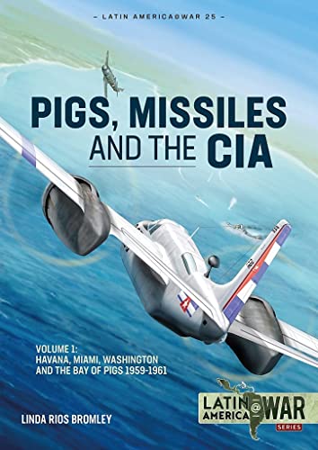 Pig, Missiles and the CIA: Havana, Miami, Washington and the Bay of Pigs 1959-1961 (1) (Latin America@War, 25, Band 1)