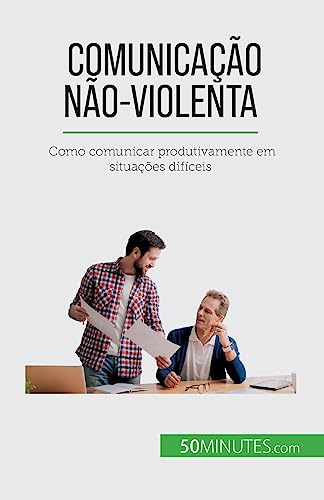 Comunicação Não-Violenta: Como comunicar produtivamente em situações difíceis