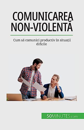 Comunicarea non-violentă: Cum să comunici productiv în situații dificile: Cum s¿ comunici productiv în situa¿ii dificile