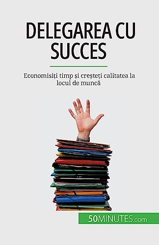 Delegarea cu succes: Economisiți timp și creșteți calitatea la locul de muncă: Economisi¿i timp ¿i cre¿te¿i calitatea la locul de munc¿ von 50Minutes.com (RO)