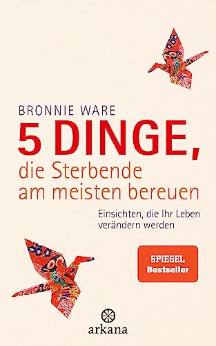 5 Dinge, die Sterbende am meisten bereuen: Einsichten, die Ihr Leben verändern werden von ARKANA Verlag
