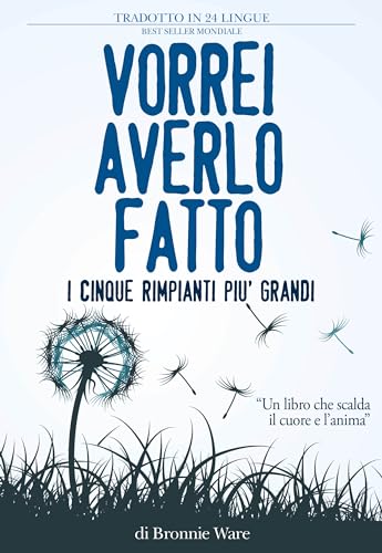 Vorrei averlo fatto. I cinque rimpianti più grandi di chi è alla fine della vita (Psicologia e crescita personale)