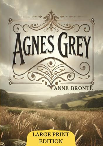 Agnes Grey (Large Print Edition): An intimate portrait of the struggles, quiet triumphs, and emotional complexities of a young woman navigating societal expectations in a rigid world. von Independently published