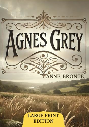 Agnes Grey (Large Print Edition): An intimate portrait of the struggles, quiet triumphs, and emotional complexities of a young woman navigating societal expectations in a rigid world. von Independently published