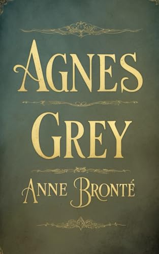 Agnes Grey: An Unflinching Tale of Dignity, Duty, and Feminist Resolve von Independently published