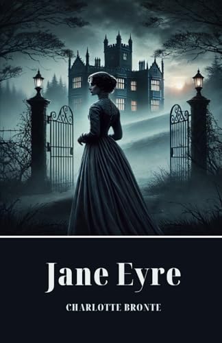Jane Eyre: 1847 Classic British Gothic Romance Novel Jane Eyre: 1847 Classic British Gothic Romance Novel