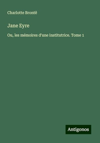 Jane Eyre: Ou, les mémoires d'une institutrice. Tome 1 Jane Eyre: Ou, les mémoires d'une institutrice. Tome 1 von Antigonos Verlag