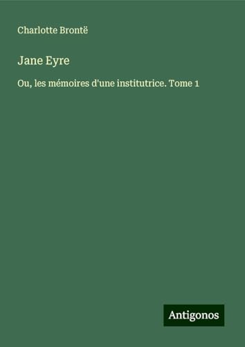 Jane Eyre: Ou, les mémoires d'une institutrice. Tome 1 Jane Eyre: Ou, les mémoires d'une institutrice. Tome 1 von Antigonos Verlag