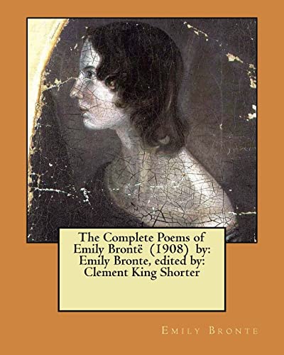 The Complete Poems of Emily Brontë (1908) by: Emily Bronte, edited by: Clement King Shorter von Createspace Independent Publishing Platform