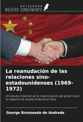 La reanudación de las relaciones sino-estadounidenses (1969-1972): Un estudio tripartito de la maximización del poder hacia la hegemonía estadounidense en Asia von Ediciones Nuestro Conocimiento