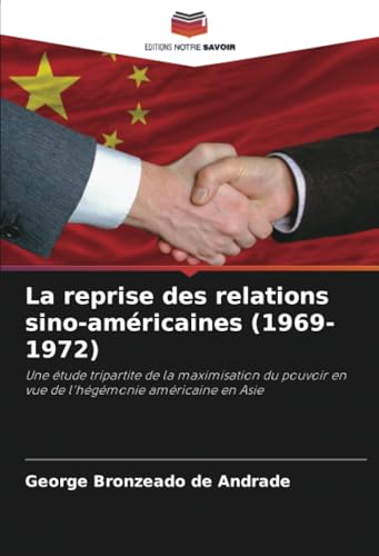 La reprise des relations sino-américaines (1969-1972): Une étude tripartite de la maximisation du pouvoir en vue de l'hégémonie américaine en Asie von Editions Notre Savoir