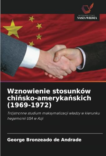 Wznowienie stosunków chińsko-amerykańskich (1969-1972): Trójstronne studium maksymalizacji władzy w kierunku hegemonii USA w Azji: Trójstronne studium ... w¿adzy w kierunku hegemonii USA w Azji von Wydawnictwo Nasza Wiedza