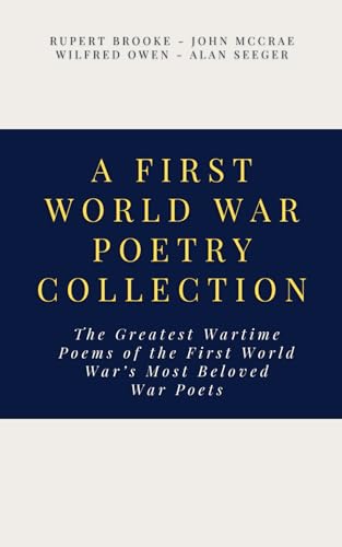 A First World War Poetry Collection: The Greatest Wartime Poems of the First World War’s Most Beloved War Poets von Independently published