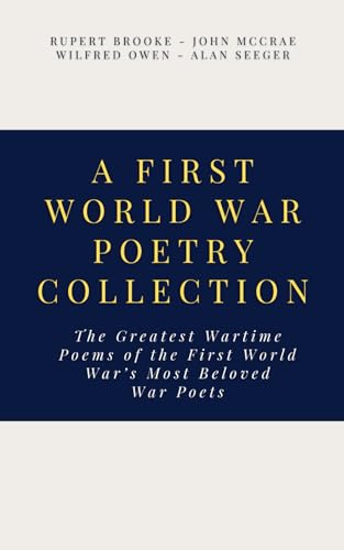 A First World War Poetry Collection: The Greatest Wartime Poems of the First World War’s Most Beloved War Poets