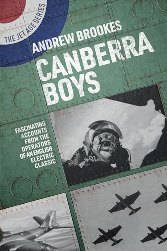 Canberra Boys: Fascinating Accounts from the Operators of an English Electric Classic (The Jet Age Series, 13)