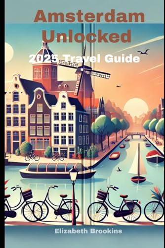 Amsterdam Unlocked 2025 Travel Guide: Discover Top Attractions, Local Food, Hidden Gems, Transportation Tips, Laws, Nightlife, and Cultural Events von Independently published