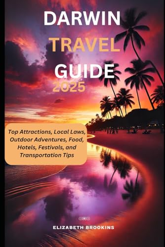 Darwin Travel Guide 2025: Top Attractions, Local Laws, Outdoor Adventures, Food, Hotels, Festivals, and Transportation Tips von Independently published