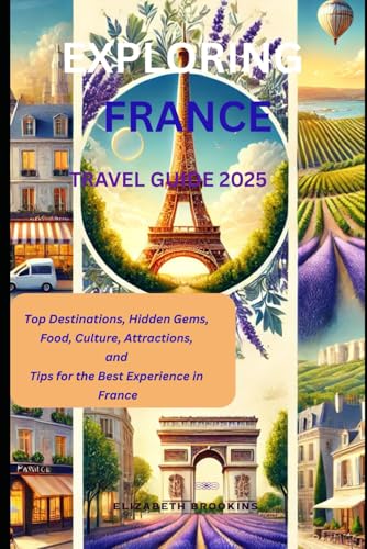 Exploring France: Top Destinations, Hidden Gems, Food, Culture, Attractions, and Tips for the Best Experience in France von Independently published