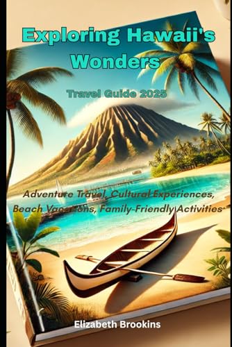 Exploring Hawaii's Wonders: Adventure Travel, Cultural Experiences, Beach Vacations, Nature Escapes, Culinary Delights, Family-Friendly Activities, Budget Tips von Independently published