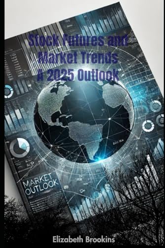 Stock Futures and Market Trends A 2025 Outlook: Investment Strategies, S&P 500 Analysis, Economic Growth, and Market Predictions von Independently published