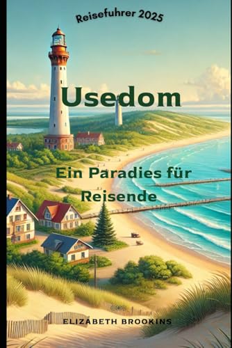 Usedom Ein Paradies für Reisende: Entdecken Sie die Top-Attraktionen, Strände, Hotels, Speisen und Aktivitäten im Jahr 2025 von Independently published