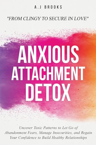 Anxious Attachment Detox: Uncover Toxic Patterns to Let Go of Abandonment Fears, Manage Insecurities, and Regain Your Confidence to Build Healthy Relationships - From Clingy to Secure in Love von KB Publishing