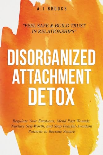 Disorganized Attachment Detox: Regulate Your Emotions, Mend Past Wounds, Nurture Self-Worth, and Stop Fearful-Avoidant Patterns to Become Secure - Feel Safe & Build Trust in Relationships von KB Publishing