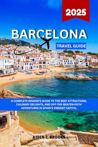 BARCELONA TRAVEL GUIDE 2025: A Complete Insider’s Guide To The Best Attractions, Culinary Delights, And Off-The-Beaten-Path Adventures In Spain’s Vibrant Capital von Independently published