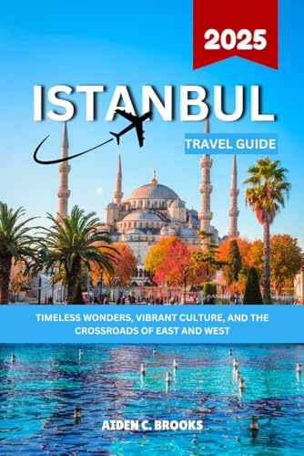 ISTANBUL TRAVEL GUIDE 2025: Timeless Wonders, Vibrant Culture, and the Crossroads of East and West von Independently published