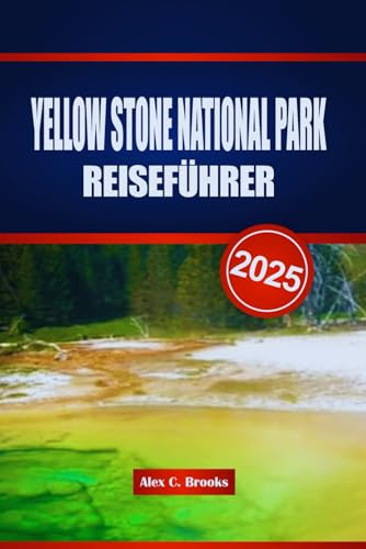YELLOW STONE NATIONAL PARK REISEFÜHRER 2025: Ihr unverzichtbares Handbuch zu Amerikas atemberaubendsten Landschaften, Wanderwegen und Begegnungen mit Wildtieren von Independently published