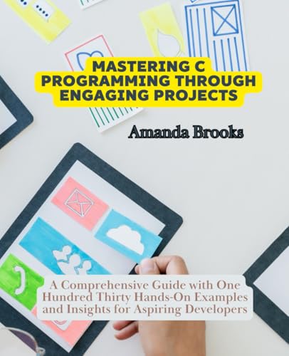 Mastering C Programming Through Engaging Projects: A Comprehensive Guide with One Hundred Thirty Hands-On Examples and Insights for Aspiring Developers von Independently published