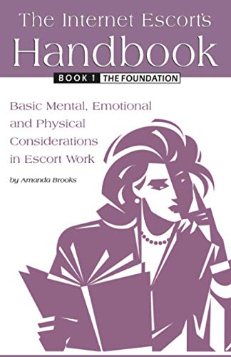 The Internet Escort's Handbook Book 1: The Foundation: Basic Mental, Emotional and Physical Considerations in Escort Work von Independently published