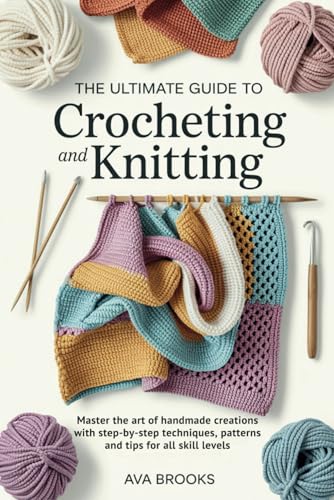 The Ultimate Guide to CROCHETING and KNITTING: Master the Art of Handmade Creations with Step-by-Step Techniques, Patterns, and Tips for All Skill Levels von Independently published