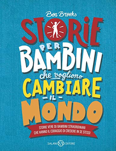 Storie per bambini che vogliono cambiare il mondo. Storie vere di bambini straordinari che hanno il coraggio di credere in se stessi Storie per bambini che vogliono cambiare il mondo. Storie vere di bambini straordinari che hanno il coraggio di credere in se stessi