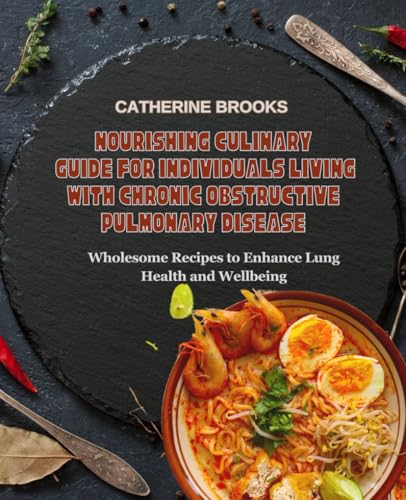 Nourishing Culinary Guide for Individuals Living with Chronic Obstructive Pulmonary Disease: Wholesome Recipes to Enhance Lung Health and Wellbeing
