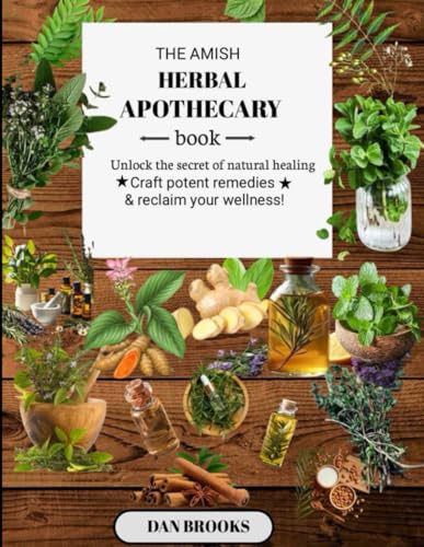 THE AMISH HERBAL APOTHECARY: Unlock the Secrets of Natural Healing -Craft Potent Remedies and Reclaim Your Wellness von Independently published