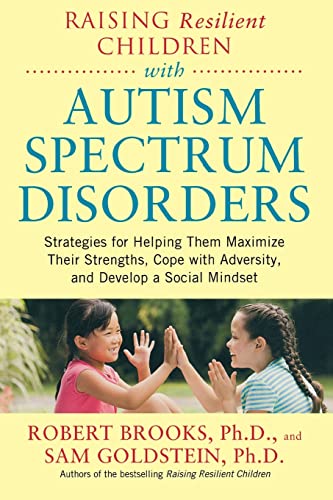 Raising Resilient Children with Autism Spectrum Disorders: Strategies for Helping Them MaximizeTheir Strengths, Coping With Adversity, and Develop a Social Mindset Raising Resilient Children with Autism Spectrum Disorders: Strategies for Helping Them MaximizeTheir Strengths, Coping With Adversity, and Develop a Social Mindset