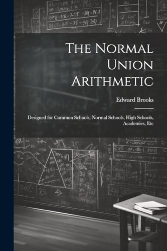 The Normal Union Arithmetic: Designed for Common Schools, Normal Schools, High Schools, Academies, Etc von Legare Street Press