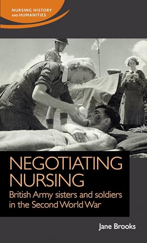 Negotiating nursing: British Army sisters and soldiers in the Second World War (Nursing History and Humanities) von Manchester University Press